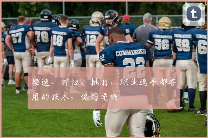 摆速、拧拉、挑打,职业选手都在用的技术,你想学吗